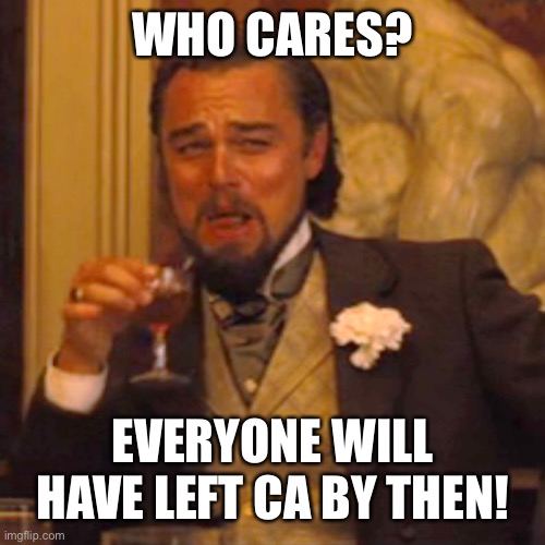 Laughing Leo Meme | WHO CARES? EVERYONE WILL HAVE LEFT CA BY THEN! | image tagged in memes,laughing leo | made w/ Imgflip meme maker