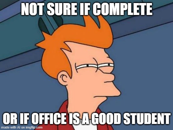 If we have a good student at the school | NOT SURE IF COMPLETE; OR IF OFFICE IS A GOOD STUDENT | image tagged in memes,futurama fry | made w/ Imgflip meme maker