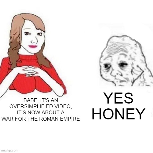 That is an OverSimplified video for the empire | YES HONEY; BABE, IT'S AN OVERSIMPLIFIED VIDEO, IT'S NOW ABOUT A WAR FOR THE ROMAN EMPIRE | image tagged in yes honey,memes | made w/ Imgflip meme maker