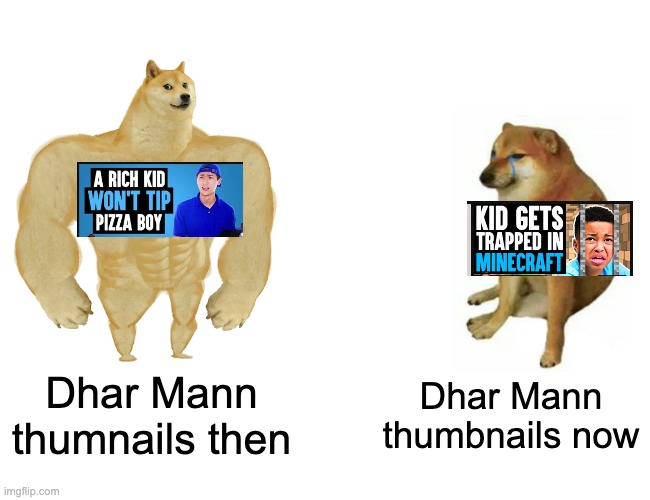 New Dhar Mann thumbnails kinda cringe? | Dhar Mann thumnails then; Dhar Mann thumbnails now | image tagged in memes,buff doge vs cheems | made w/ Imgflip meme maker