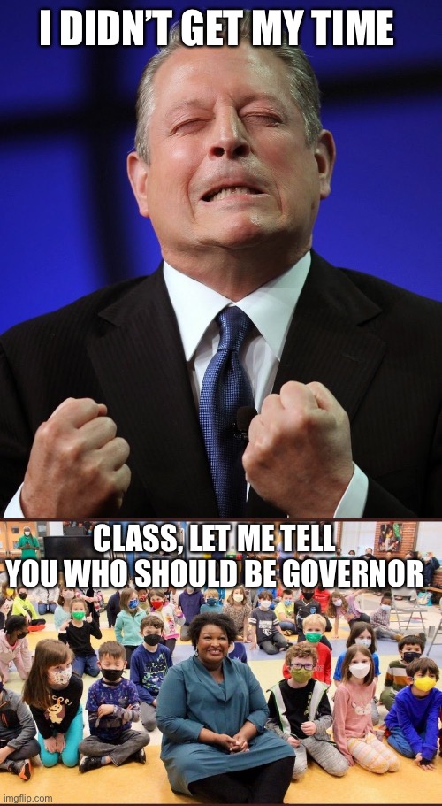 I DIDN’T GET MY TIME CLASS, LET ME TELL YOU WHO SHOULD BE GOVERNOR | image tagged in al gore,maskless stacy abrams | made w/ Imgflip meme maker
