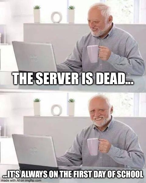 Hide the Pain Harold | THE SERVER IS DEAD... ...IT'S ALWAYS ON THE FIRST DAY OF SCHOOL | image tagged in memes,hide the pain harold | made w/ Imgflip meme maker