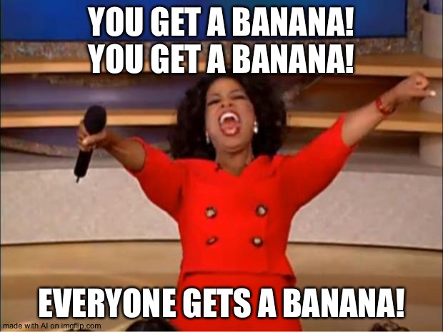Oprah You Get A | YOU GET A BANANA! YOU GET A BANANA! EVERYONE GETS A BANANA! | image tagged in memes,oprah you get a | made w/ Imgflip meme maker