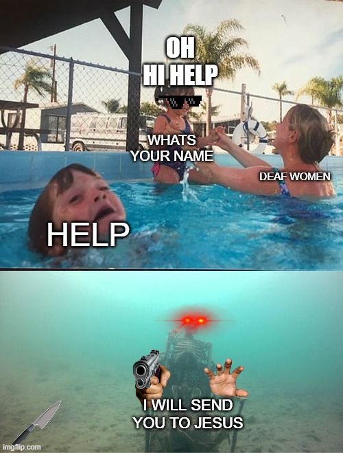 I WILL SEND YOU YO JESUS | OH HI HELP; WHATS YOUR NAME; DEAF WOMEN; HELP; I WILL SEND YOU TO JESUS | image tagged in mother ignoring kid drowning in a pool | made w/ Imgflip meme maker