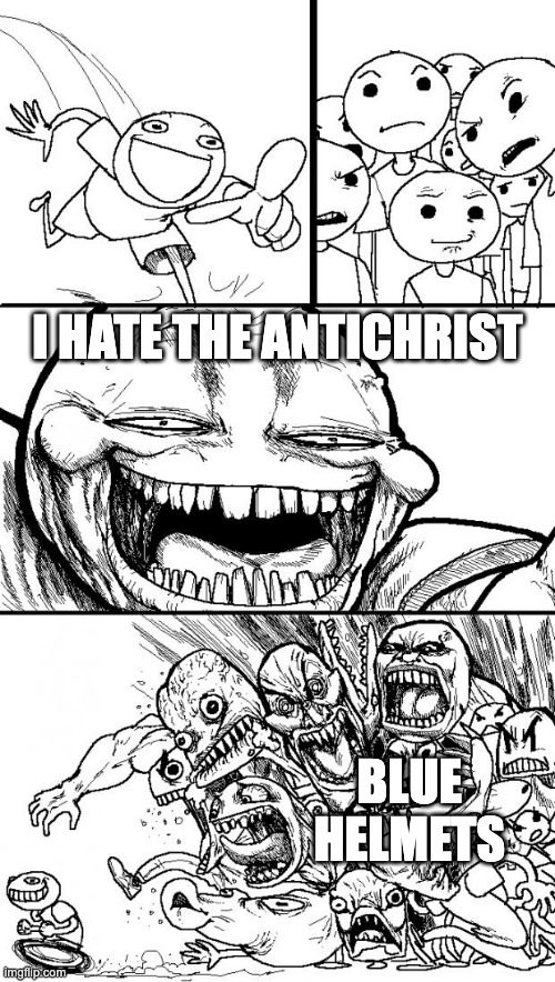 title | I HATE THE ANTICHRIST; BLUE HELMETS | image tagged in memes,hey internet | made w/ Imgflip meme maker
