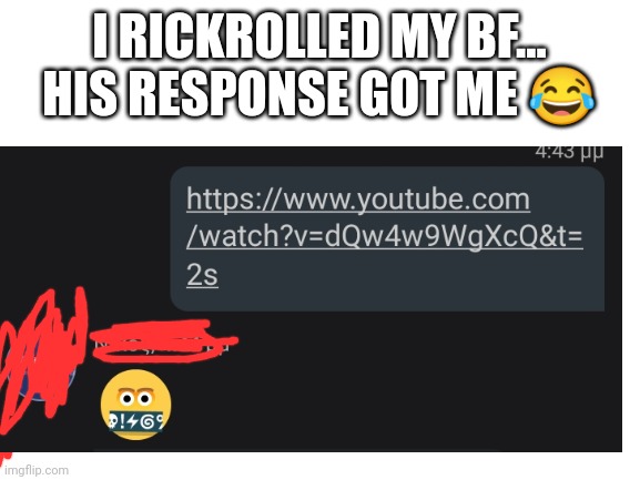 His response>>>> | I RICKROLLED MY BF... HIS RESPONSE GOT ME 😂 | image tagged in memes,rickroll,funny,cussing,boyfriend | made w/ Imgflip meme maker