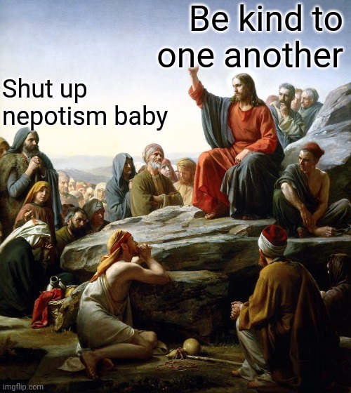 Jesus preaching | Be kind to one another; Shut up nepotism baby | image tagged in jesus,funny memes | made w/ Imgflip meme maker