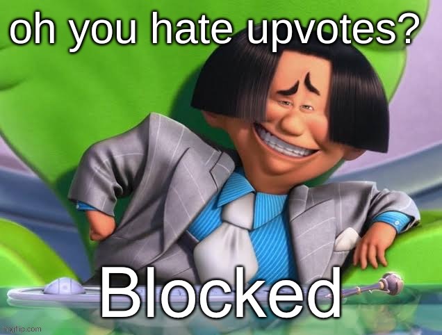 why would you hate upvotes? | oh you hate upvotes? | image tagged in oh you re x blocked | made w/ Imgflip meme maker