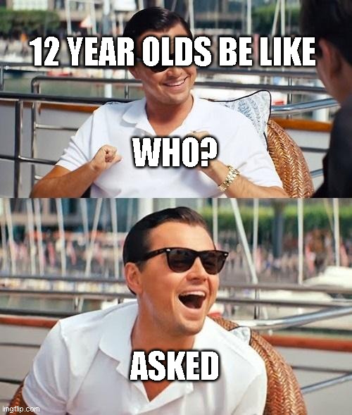 Leonardo Dicaprio Wolf Of Wall Street | 12 YEAR OLDS BE LIKE; WHO? ASKED | image tagged in memes,leonardo dicaprio wolf of wall street | made w/ Imgflip meme maker
