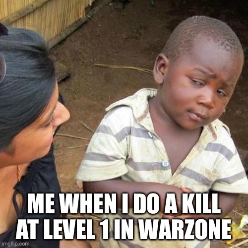 Third World Skeptical Kid | ME WHEN I DO A KILL AT LEVEL 1 IN WARZONE | image tagged in memes,third world skeptical kid | made w/ Imgflip meme maker