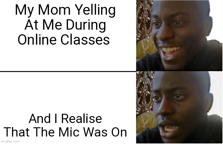 Online Classes Be like | My Mom Yelling At Me During Online Classes; And I Realise That The Mic Was On | image tagged in disappointed black guy | made w/ Imgflip meme maker