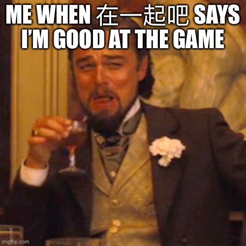 Laughing Leo Meme | ME WHEN 在一起吧 SAYS I’M GOOD AT THE GAME | image tagged in memes,laughing leo | made w/ Imgflip meme maker