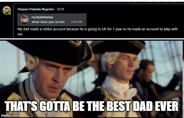 My friend have the best dad | THAT'S GOTTA BE THE BEST DAD EVER | image tagged in that s got to be the best pirate i ve ever seen | made w/ Imgflip meme maker