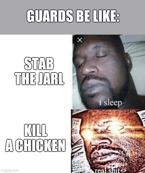 i sleep real shit |  GUARDS BE LIKE:; STAB THE JARL; KILL A CHICKEN | image tagged in i sleep real shit | made w/ Imgflip meme maker