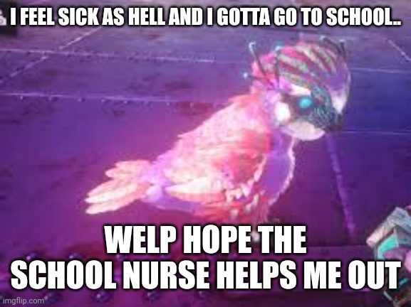 I FEEL SICK AS HELL AND I GOTTA GO TO SCHOOL.. WELP HOPE THE SCHOOL NURSE HELPS ME OUT | made w/ Imgflip meme maker