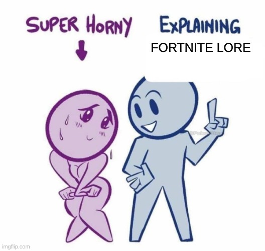 i don't know what i found but i like it | FORTNITE LORE | image tagged in super horny explaining | made w/ Imgflip meme maker