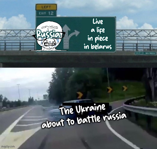 Left Exit 12 Off Ramp Meme | Russia; Live a life in piece in belarus; The Ukraine about to battle russia | image tagged in memes,left exit 12 off ramp | made w/ Imgflip meme maker