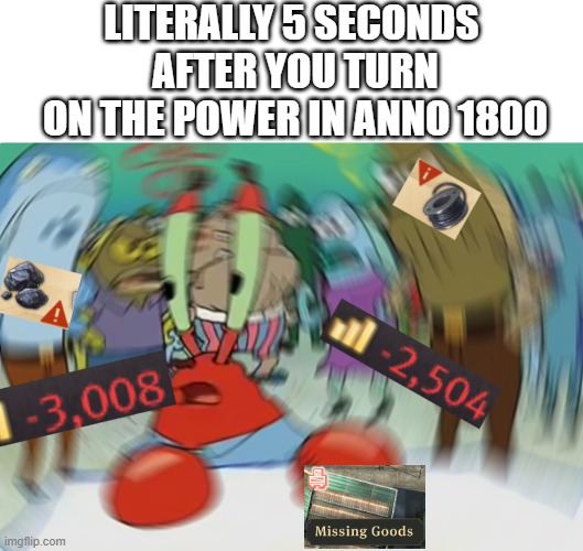 1800 is hard =( | LITERALLY 5 SECONDS 
AFTER YOU TURN ON THE POWER IN ANNO 1800 | image tagged in memes,mr krabs blur meme,anno,anno1800,gaming | made w/ Imgflip meme maker