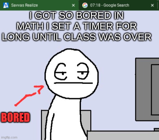 I was really bored | I GOT SO BORED IN MATH I SET A TIMER FOR LONG UNTIL CLASS WAS OVER; BORED | image tagged in bored of this crap | made w/ Imgflip meme maker