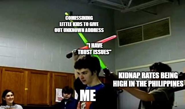 Lightsaber Block | COMISSINING LITTLE KIDS TO GIVE OUT UNKNOWN ADDRESS; "I HAVE TRUST ISSUES"; KIDNAP RATES BEING HIGH IN THE PHILIPPINES; ME | image tagged in lightsaber block | made w/ Imgflip meme maker