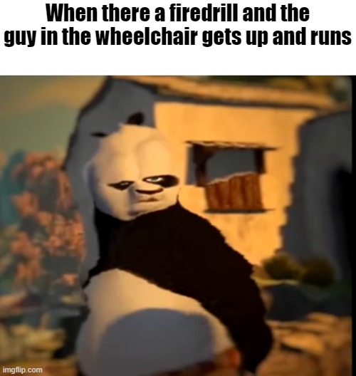 yep | When there a firedrill and the guy in the wheelchair gets up and runs | image tagged in po wut,funny | made w/ Imgflip meme maker
