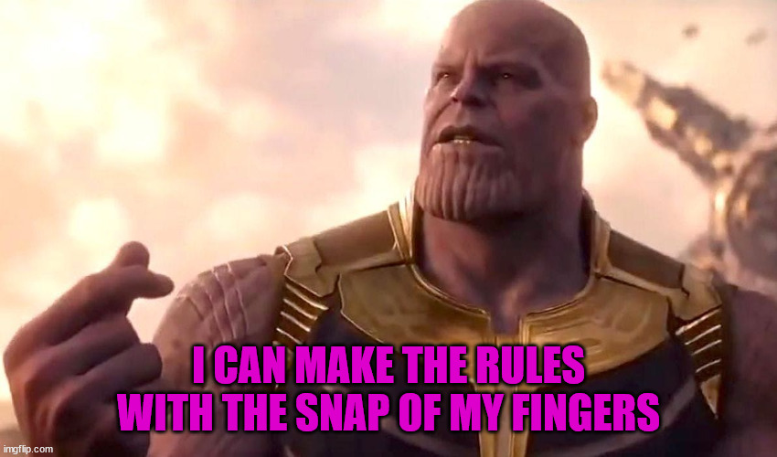 I CAN MAKE THE RULES WITH THE SNAP OF MY FINGERS | image tagged in thanos snap | made w/ Imgflip meme maker