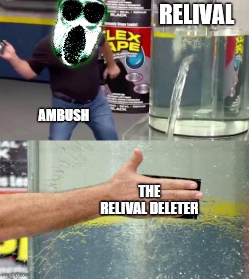 Ambush Vs Relive | RELIVAL; AMBUSH; THE RELIVAL DELETER | image tagged in flex tape | made w/ Imgflip meme maker