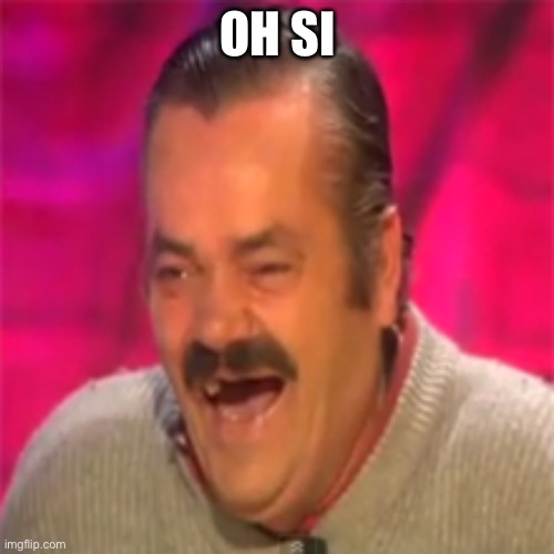 Laughing spanish guy | OH SI | image tagged in laughing spanish guy | made w/ Imgflip meme maker