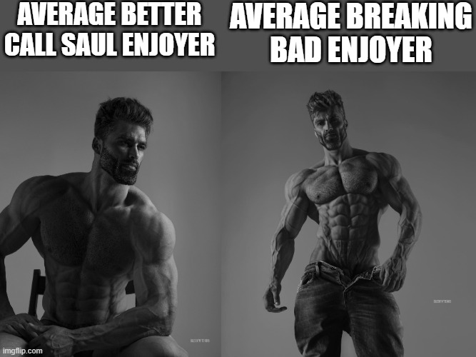 both chads | AVERAGE BREAKING BAD ENJOYER; AVERAGE BETTER CALL SAUL ENJOYER | image tagged in giga chad,gigachad,memes,funny,breaking bad,better call saul | made w/ Imgflip meme maker