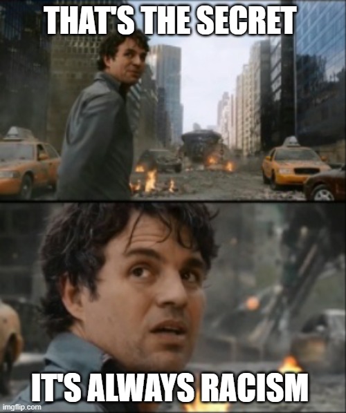 Hulk always angry | THAT'S THE SECRET; IT'S ALWAYS RACISM | image tagged in hulk always angry | made w/ Imgflip meme maker