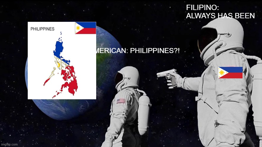 filipino: always has been | FILIPINO: ALWAYS HAS BEEN; AMERICAN: PHILIPPINES?! | image tagged in memes,always has been,philippines | made w/ Imgflip meme maker