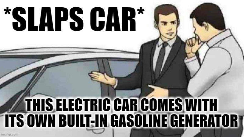 Meanwhile, in California | *SLAPS CAR*; THIS ELECTRIC CAR COMES WITH ITS OWN BUILT-IN GASOLINE GENERATOR | image tagged in memes,car salesman slaps roof of car | made w/ Imgflip meme maker