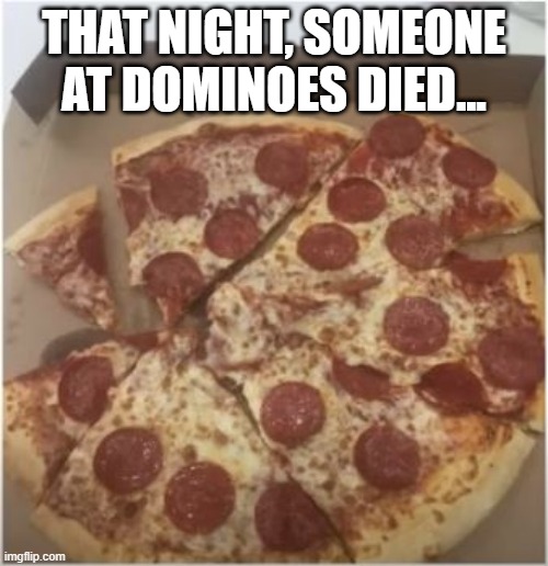 Cut Up | THAT NIGHT, SOMEONE AT DOMINOES DIED... | image tagged in you had one job | made w/ Imgflip meme maker