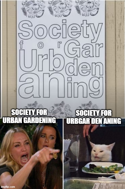 Placement is Fundamental | SOCIETY FOR URBGAR DEN ANING; SOCIETY FOR URBAN GARDENING | image tagged in angry lady cat | made w/ Imgflip meme maker