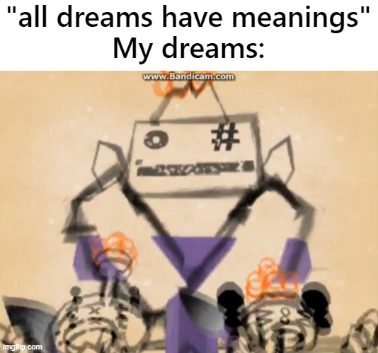 mojib-ribbon meme I made | "all dreams have meanings"
My dreams: | image tagged in osorezan and mojibri and mojiko,mojib ribbon,vib ribbon | made w/ Imgflip meme maker