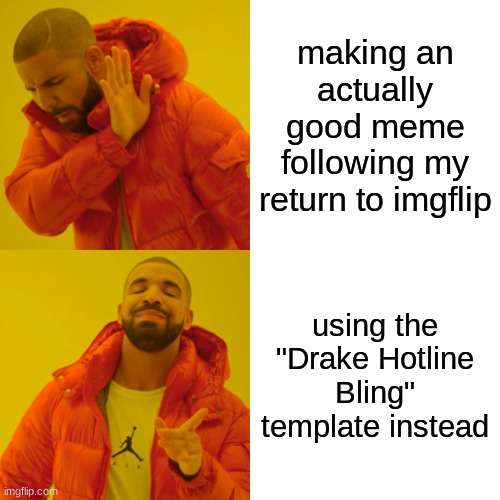 Drake Hotline Bling Meme | making an actually good meme following my return to imgflip; using the "Drake Hotline Bling" template instead | image tagged in memes,drake hotline bling | made w/ Imgflip meme maker