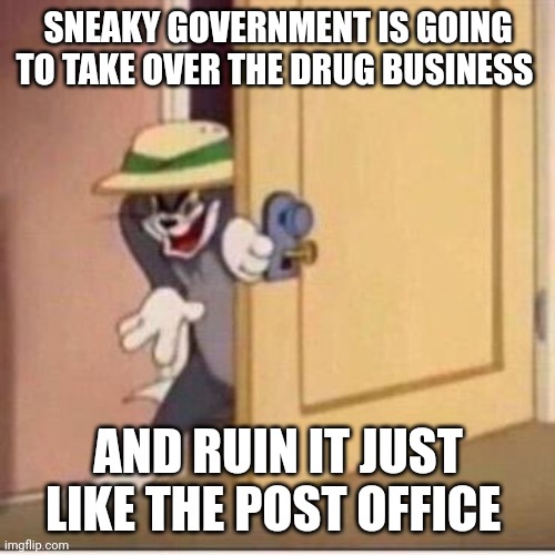 Sneaky tom | SNEAKY GOVERNMENT IS GOING TO TAKE OVER THE DRUG BUSINESS AND RUIN IT JUST LIKE THE POST OFFICE | image tagged in sneaky tom | made w/ Imgflip meme maker