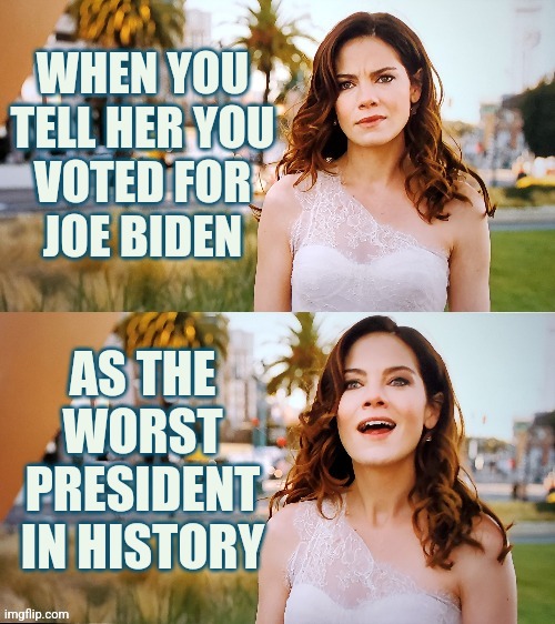 Voted for Joe Biden | WHEN YOU
TELL HER YOU
VOTED FOR
JOE BIDEN; AS THE WORST PRESIDENT IN HISTORY | image tagged in bad to good female,memes,funny,liberals,democrats,conservatives | made w/ Imgflip meme maker