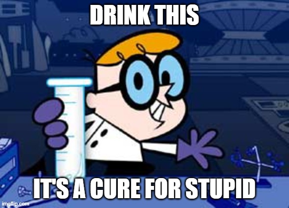here you go | DRINK THIS; IT'S A CURE FOR STUPID | image tagged in memes,dexter | made w/ Imgflip meme maker
