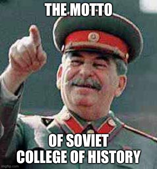 Rewriting History | THE MOTTO; OF SOVIET COLLEGE OF HISTORY | image tagged in stalin says,history,college | made w/ Imgflip meme maker