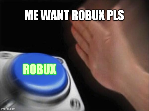 People be like thats want robux: | ME WANT ROBUX PLS; ROBUX | image tagged in memes,blank nut button,roblox meme | made w/ Imgflip meme maker