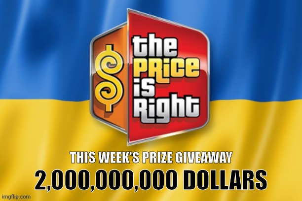 Ukraine Aid 2022-09-08 | THIS WEEK'S PRIZE GIVEAWAY; 2,000,000,000 DOLLARS | image tagged in ukraine price is right,ukraine,liberals,conservatives,memes,funny | made w/ Imgflip meme maker