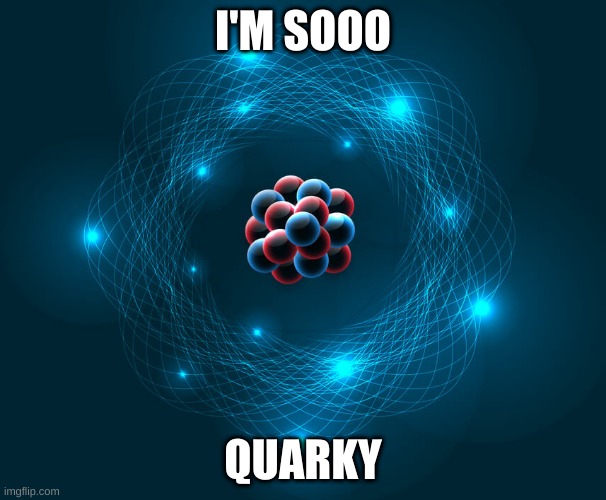 good old chemistry pun | I'M SOOO; QUARKY | image tagged in puns,original meme | made w/ Imgflip meme maker