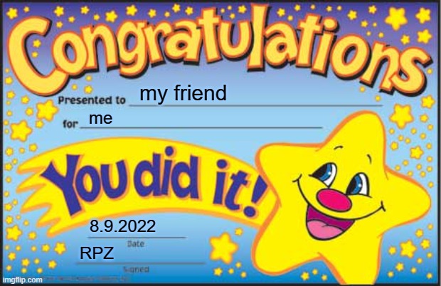 Happy Star Congratulations | my friend; me; 8.9.2022; RPZ | image tagged in memes,happy star congratulations | made w/ Imgflip meme maker