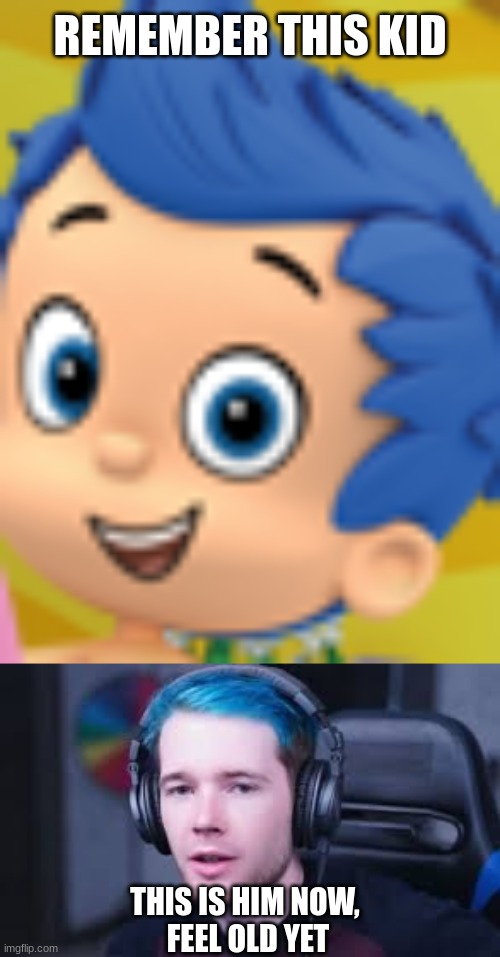 memes that make me cry 10 | REMEMBER THIS KID; THIS IS HIM NOW,

 FEEL OLD YET | image tagged in bubble guppies,blue-haired dantdm | made w/ Imgflip meme maker