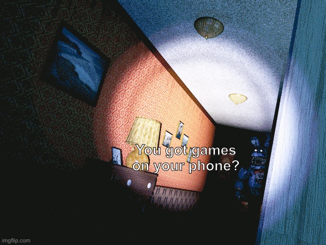 You got games on your phone? | image tagged in fnaf 4,nightmare bonnie | made w/ Imgflip meme maker