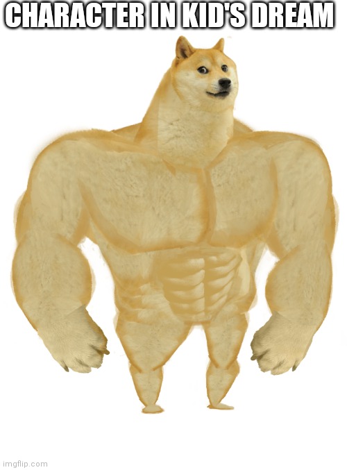 Swole Doge | CHARACTER IN KID'S DREAM | image tagged in swole doge | made w/ Imgflip meme maker