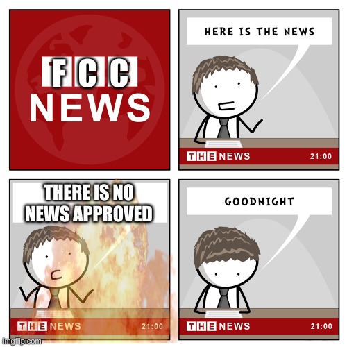 fcc be like | F  C  C; THERE IS NO NEWS APPROVED | image tagged in fcc,funny memes | made w/ Imgflip meme maker