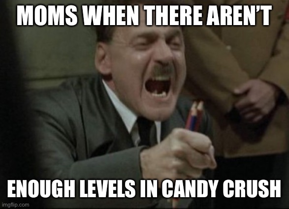 Zer isn’t enough levels, FEGELEIN | MOMS WHEN THERE AREN’T; ENOUGH LEVELS IN CANDY CRUSH | image tagged in hitler downfall | made w/ Imgflip meme maker