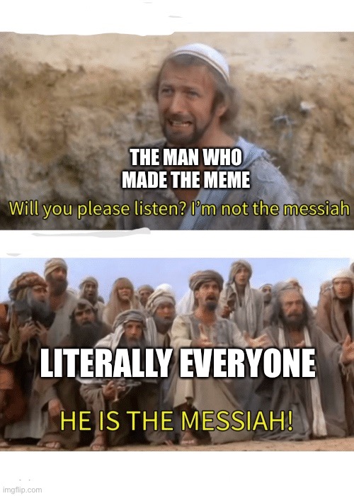 Thisisatitle | THE MAN WHO MADE THE MEME; LITERALLY EVERYONE | image tagged in he is the messiah | made w/ Imgflip meme maker